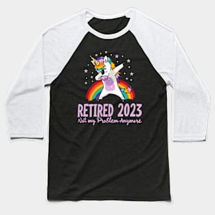 Retired 2023 Not My Problem Anymore Unicorn Funny Retirement Baseball T-Shirt